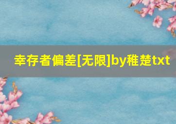 幸存者偏差[无限]by稚楚txt